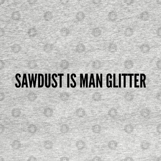 Funny - Sawdust Is Man Glitter - Funny Joke Statement Humor Slogan by sillyslogans